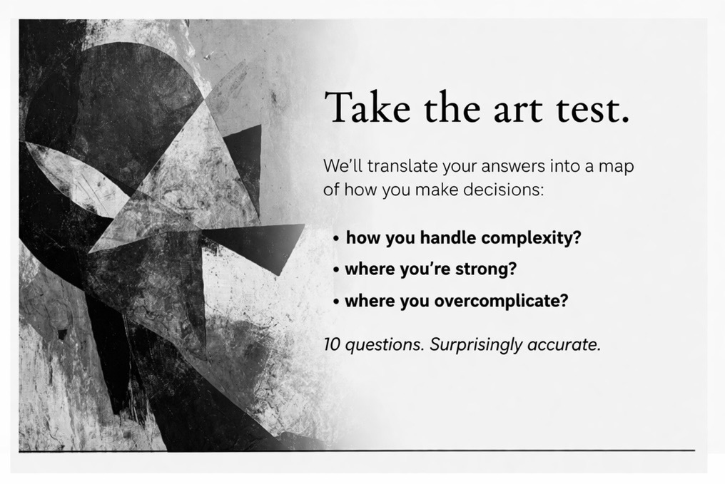 You think you choose art.

In reality, you repeat the same way of making decisions.

And it determines:

• what you choose
• what you miss
• and how you are perceived

We created a short art test.

→ test in progress